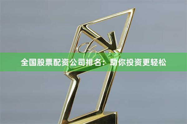 全国股票配资公司排名：助你投资更轻松