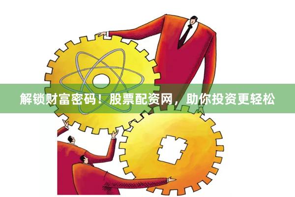 解锁财富密码！股票配资网，助你投资更轻松