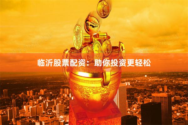 临沂股票配资：助你投资更轻松