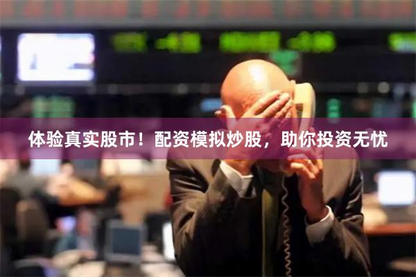 体验真实股市！配资模拟炒股，助你投资无忧