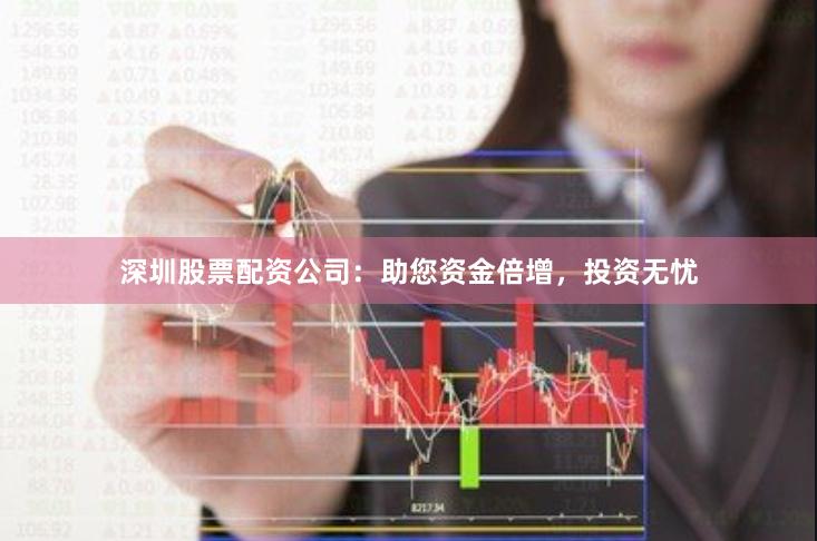 深圳股票配资公司：助您资金倍增，投资无忧