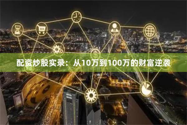 配资炒股实录：从10万到100万的财富逆袭