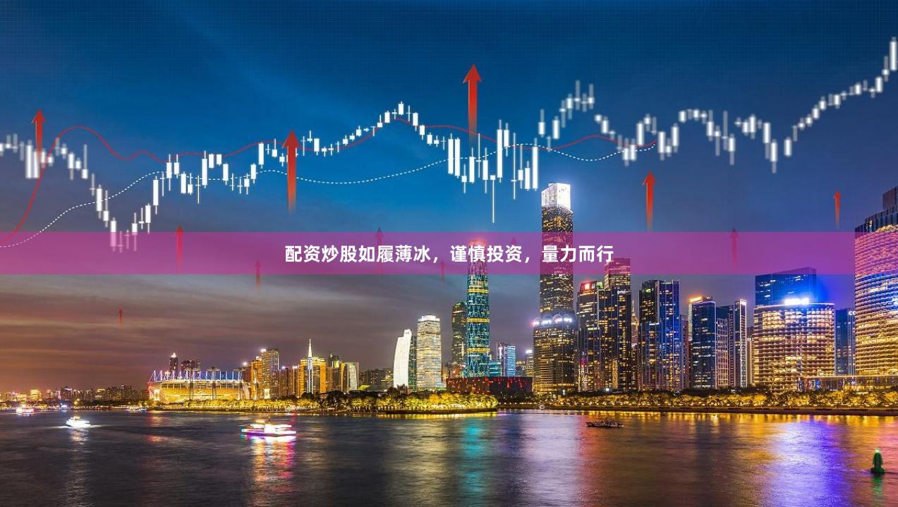 配资炒股如履薄冰，谨慎投资，量力而行