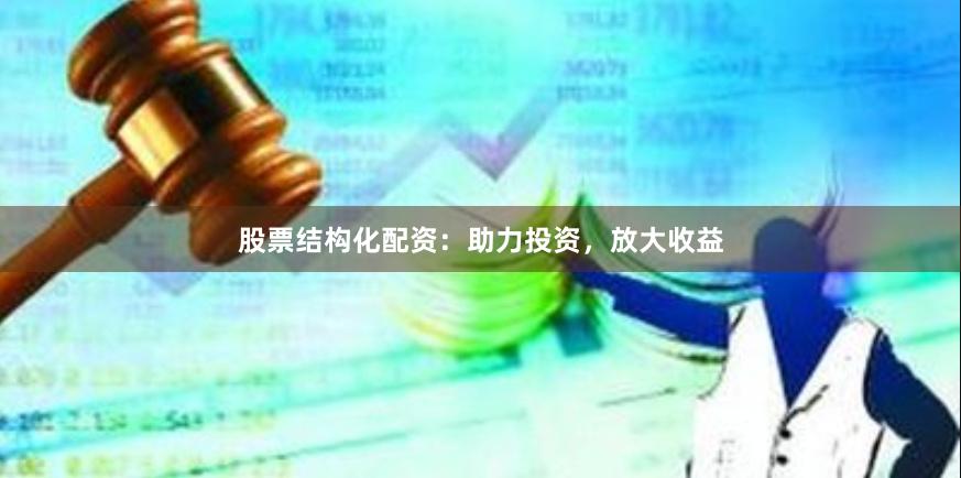 股票结构化配资：助力投资，放大收益