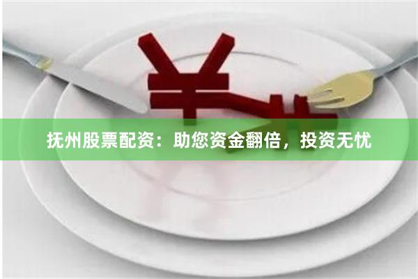 抚州股票配资：助您资金翻倍，投资无忧