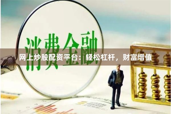 网上炒股配资平台：轻松杠杆，财富增值