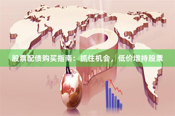 股票配债购买指南：抓住机会，低价增持股票