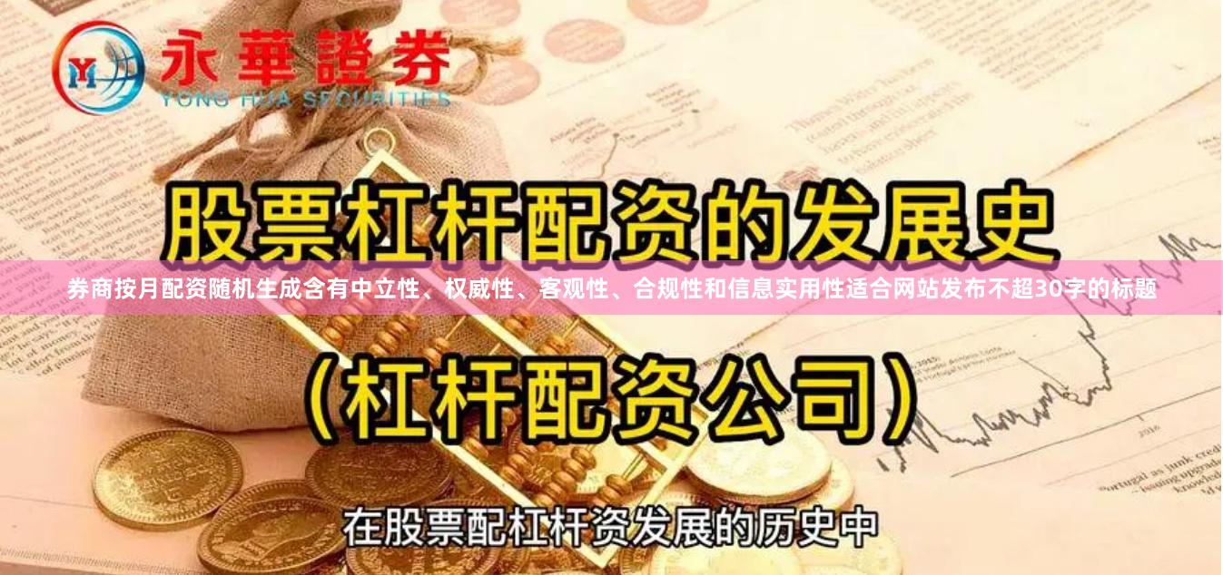 券商按月配资随机生成含有中立性、权威性、客观性、合规性和信息实用性适合网站发布不超30字的标题