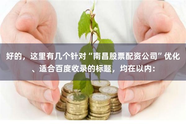 好的，这里有几个针对“南昌股票配资公司”优化、适合百度收录的标题，均在以内：