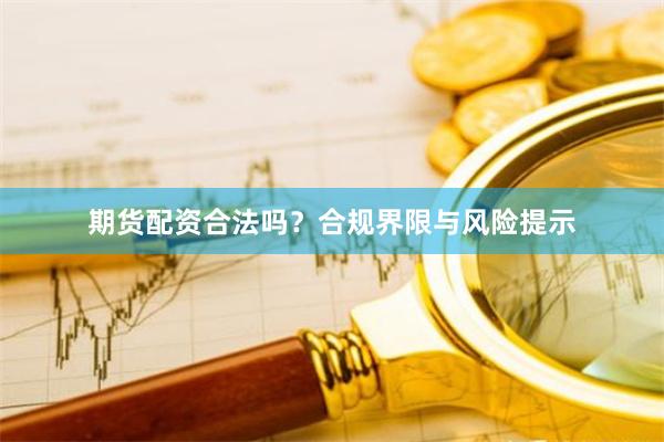 期货配资合法吗？合规界限与风险提示