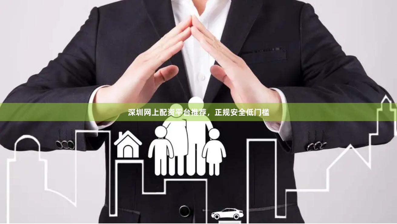 深圳网上配资平台推荐，正规安全低门槛