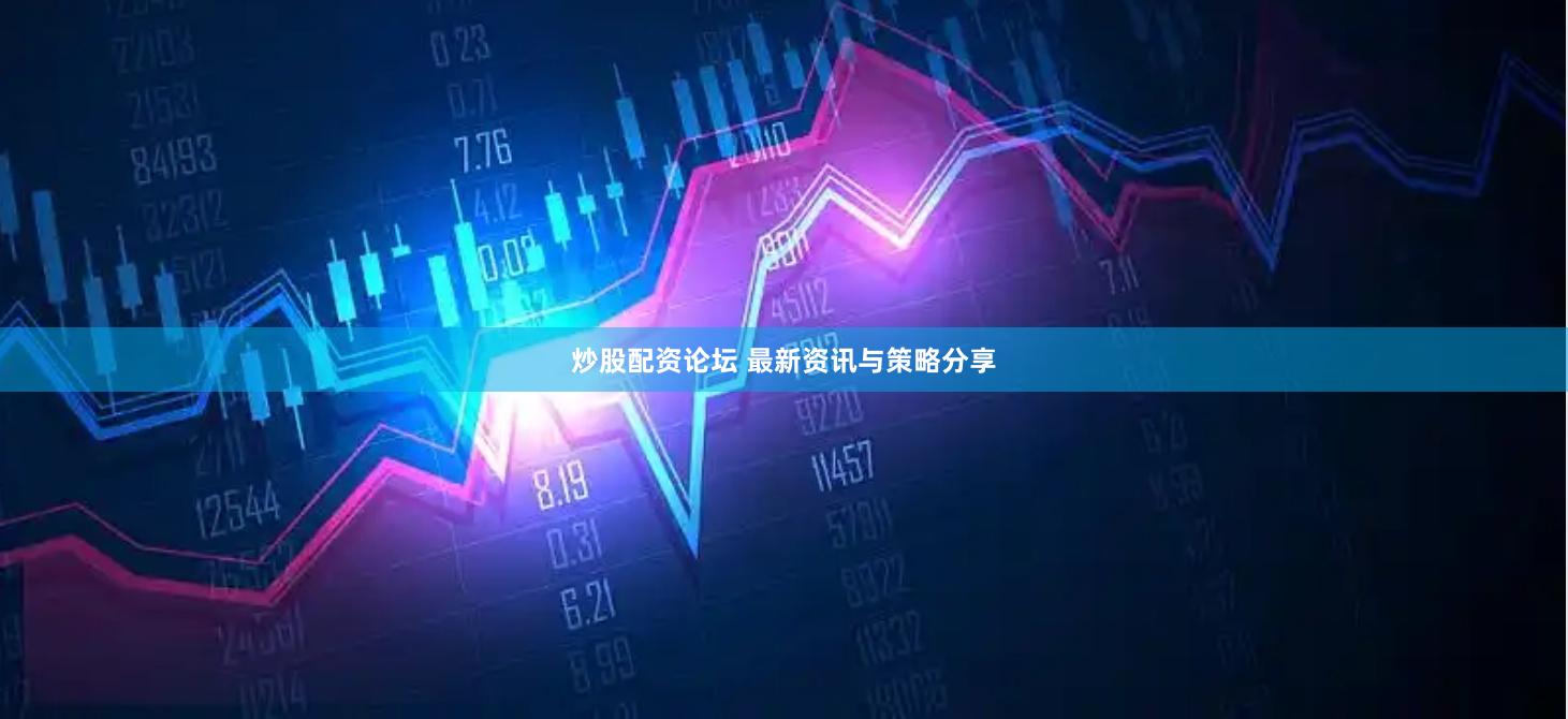 炒股配资论坛 最新资讯与策略分享