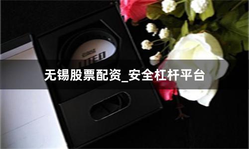 无锡股票配资_安全杠杆平台