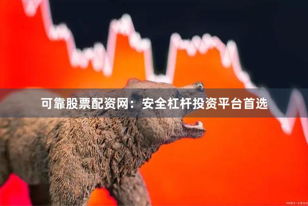 可靠股票配资网：安全杠杆投资平台首选