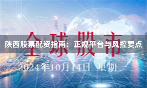 陕西股票配资指南：正规平台与风控要点