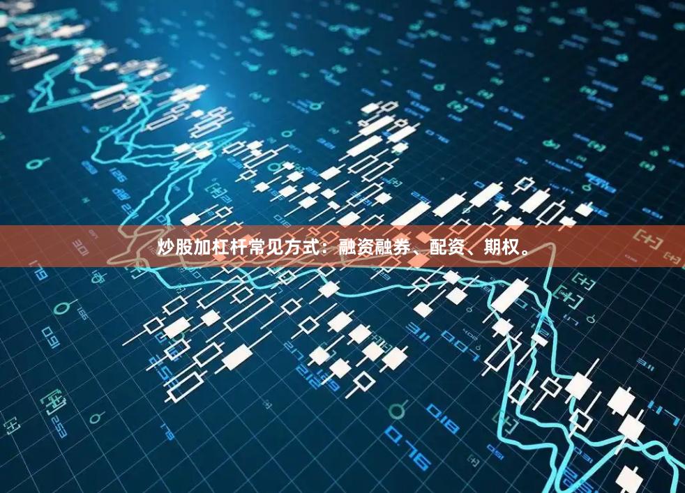 炒股加杠杆常见方式：融资融券、配资、期权。